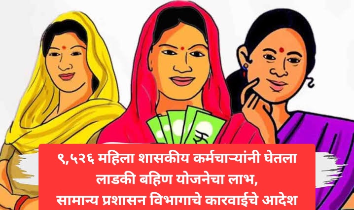 ९,५२६ महिला शासकीय कर्मचाऱ्यांनी घेतला लाडकी बहिण योजनेचा लाभ,सामान्य प्रशासन विभागाचे कारवाईचे आदेश