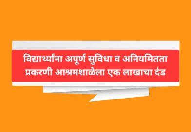 विद्यार्थ्यांना अपूर्ण सुविधा व अनियमितता प्रकरणी आश्रमशाळेला एक लाखाचा दंड