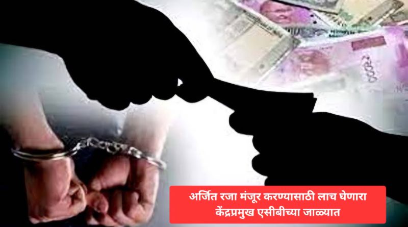अर्जित रजा मंजूर करण्यासाठी लाच घेणारा केंद्रप्रमुख एसीबीच्या जाळ्यात