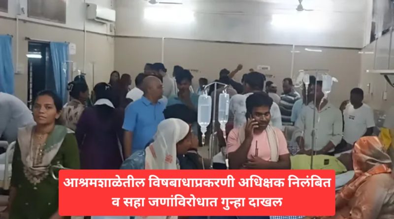आश्रमशाळेतील विषबाधाप्रकरणी अधिक्षक निलंबित व सहा जणांविरोधात गुन्हा दाखल