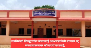 गडचिरोली जिल्ह्यातील जपतलाई आश्रमशाळेची मान्यता रद्द,संस्थाचालकावर फौजदारी कारवाई, सर्व आश्रमशाळांच्या तपासणीचे मुख्यमंत्र्यांचे आदेश