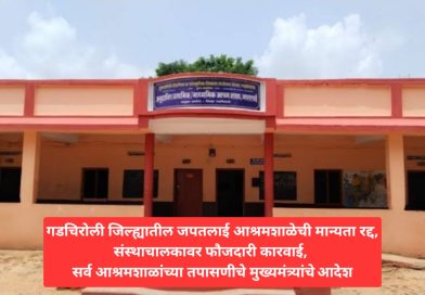 गडचिरोली जिल्ह्यातील जपतलाई आश्रमशाळेची मान्यता रद्द,संस्थाचालकावर फौजदारी कारवाई, सर्व आश्रमशाळांच्या तपासणीचे मुख्यमंत्र्यांचे आदेश