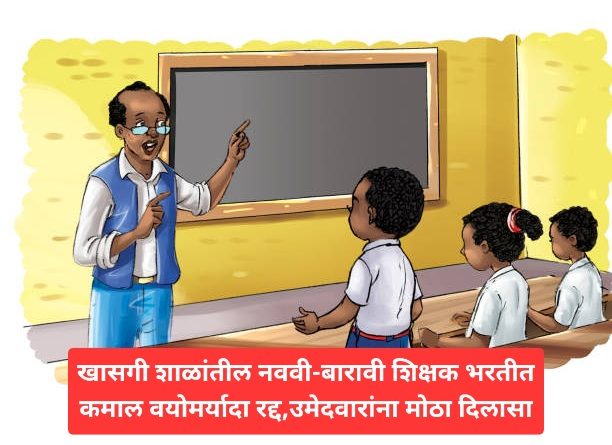 खासगी शाळांतील नववी-बारावी शिक्षक भरतीत कमाल वयोमर्यादा रद्द,उमेदवारांना मोठा दिलासा
